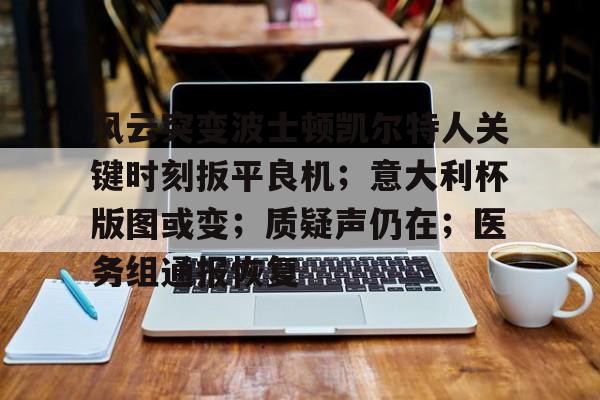爱游戏官网-包含风云突变波士顿凯尔特人关键时刻扳平良机;意大利杯版图或变;质疑声仍在;医务组通报恢复的词条
